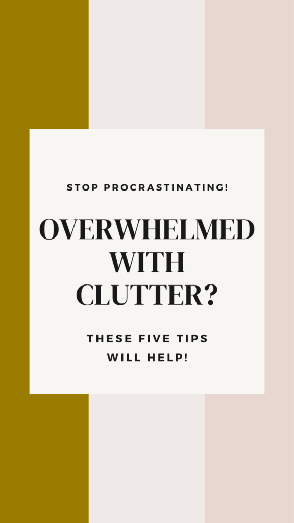 pinterest pin  image that reads: stop procrastinating! overwhelmed with clutter? these five tips will help